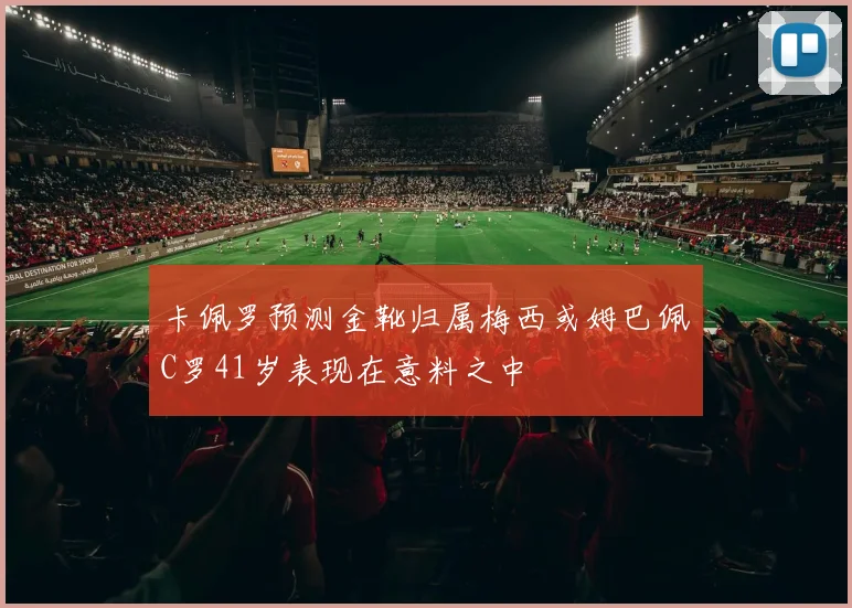 卡佩罗预测金靴归属梅西或姆巴佩C罗41岁表现在意料之中