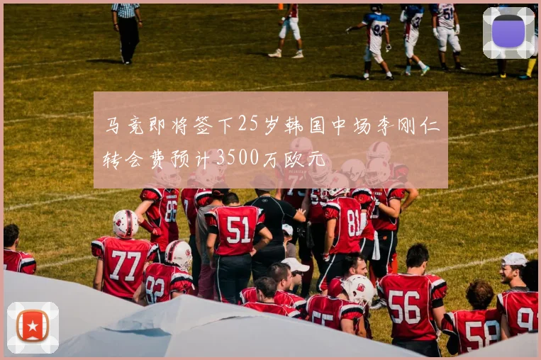 马竞即将签下25岁韩国中场李刚仁转会费预计3500万欧元