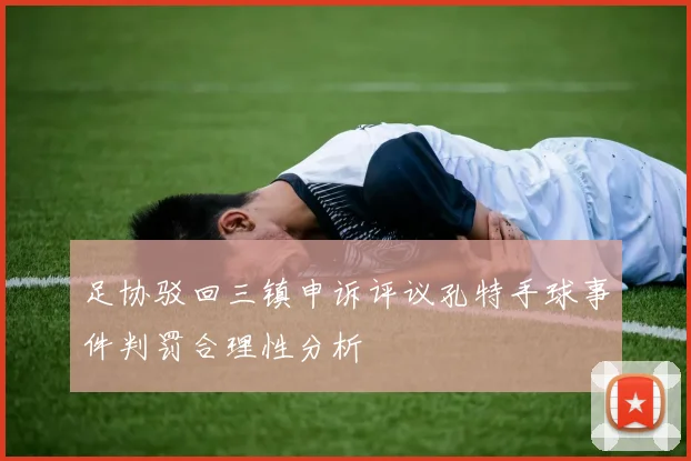 足协驳回三镇申诉评议孔特手球事件判罚合理性分析
